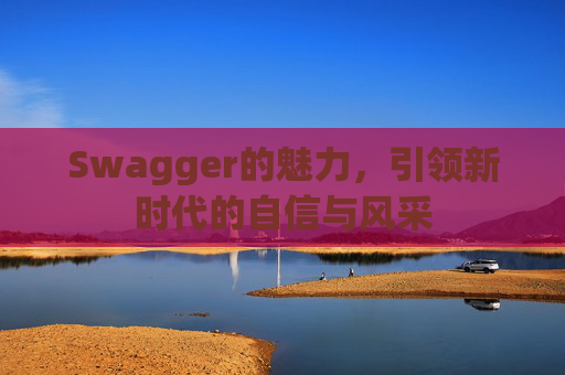 Swagger的魅力,引领新时代的自信与风采