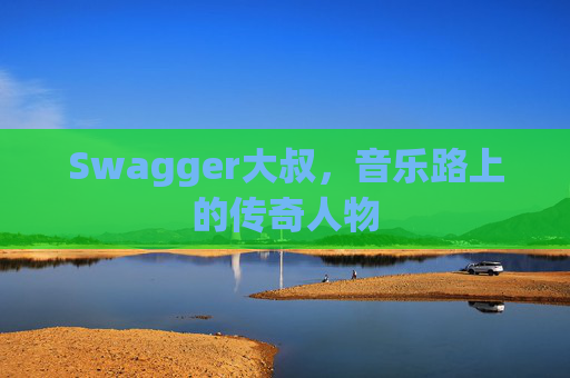 Swagger大叔,音乐路上的传奇人物
