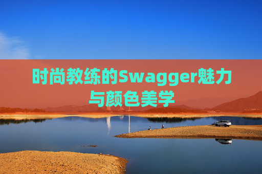时尚教练的Swagger魅力与颜色美学 时尚教练的Swagger魅力与颜色美学